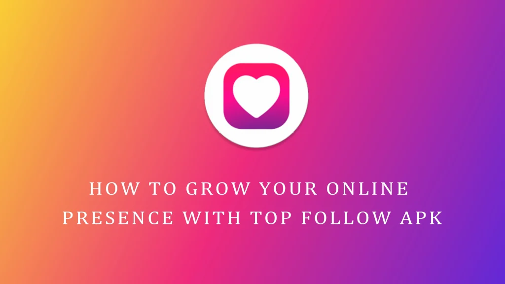 How to grow your online presence with Top Follow APK